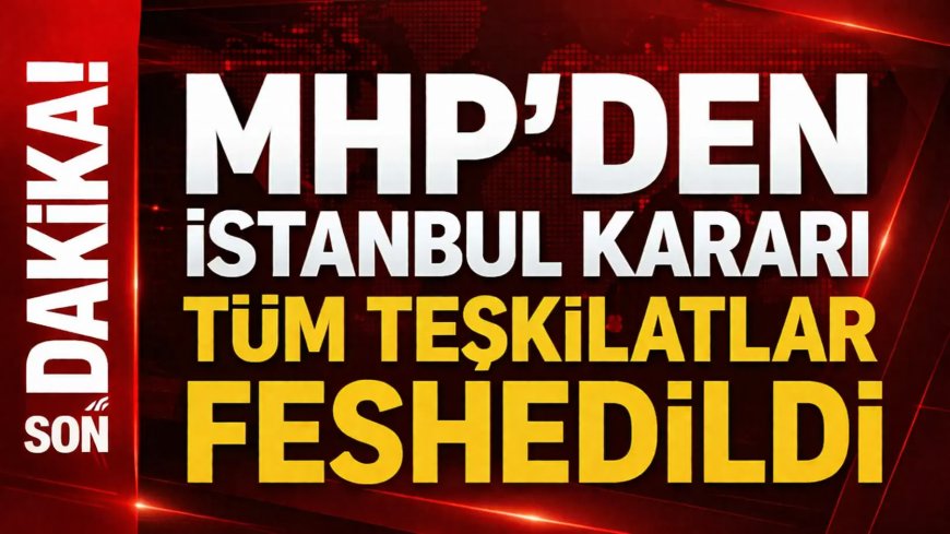 MHP İstanbul il ve ilçe teşkilatlarını feshetti!