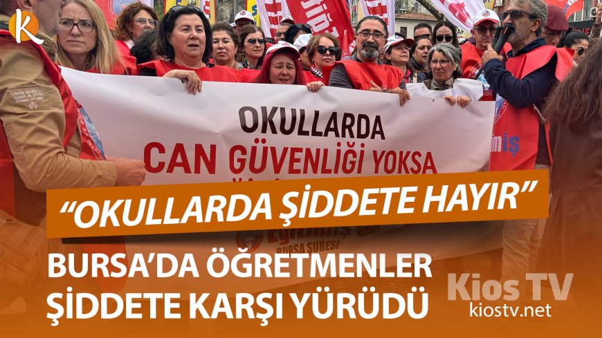 BURSA’DA ÖĞRETMENLERDEN ŞİDDETE KARŞI YÜRÜYÜŞ: “OKULLARDA ŞİDDETE HAYIR”