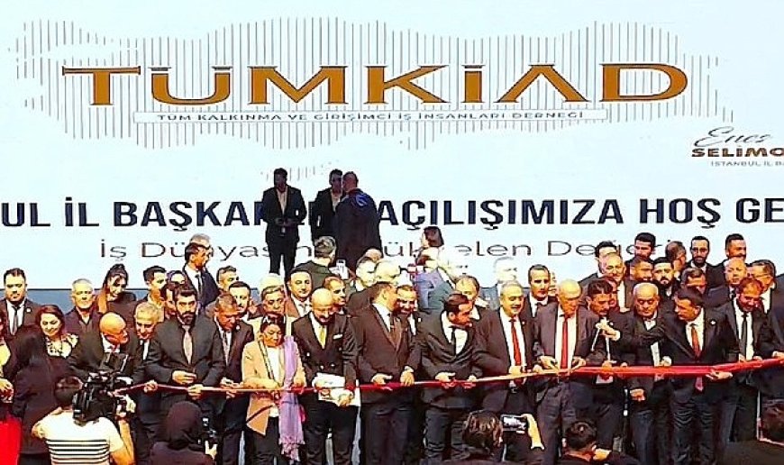 TÜMKİAD İstanbul İl Başkanlığı Açılışı Yoğun Katılımla Gerçekleşti