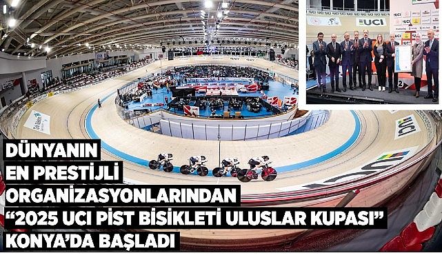 Dünyanın en prestijli organizsyonlarından “2025 UCI pist bisikleti uluslar kupası” konya’da başladı 